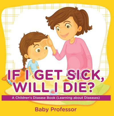 If I Get Sick, Will I Die? | A Children’s Disease Book (Learning about Diseases)