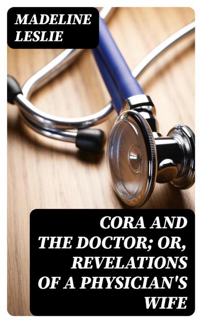 Cora and The Doctor; or, Revelations of A Physician’s Wife
