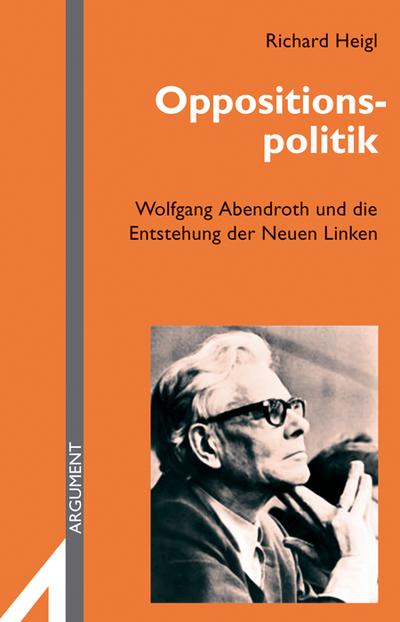 Oppositionspolitik. Wolfgang Abendroth und die Bildung der Neuen Linken (Argument Sonderband)