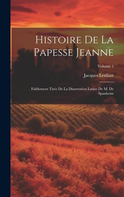 Histoire De La Papesse Jeanne: Fidèlement Tirée De La Dissertation Latine De M. De Spanheim; Volume 1
