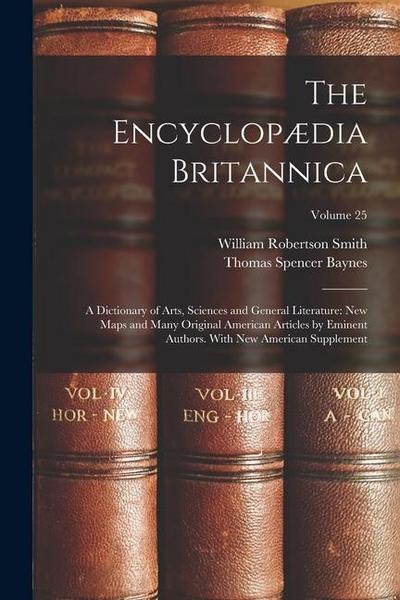 The Encyclopædia Britannica: A Dictionary of Arts, Sciences and General Literature: New Maps and Many Original American Articles by Eminent Authors