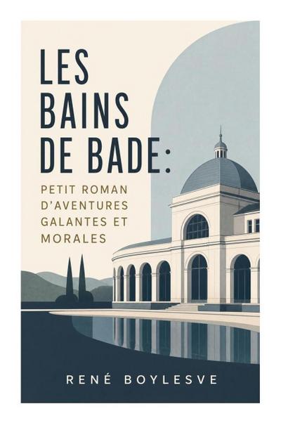 Les Bains de Bade: Petit Roman d’aventures Galantes et morales