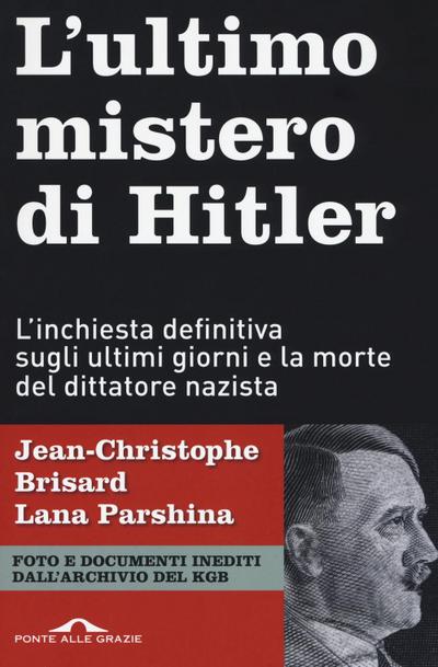 L’ ultimo mistero di Hitler. L’inchiesta definitiva sugli ultimi giorni e la morte del dittatore nazista