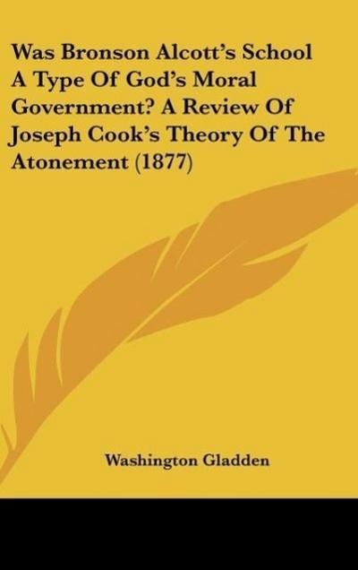 Was Bronson Alcott's School A Type Of God's Moral Government? A Review Of Joseph Cook's Theory Of The Atonement (1877) - Washington Gladden