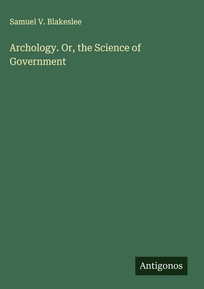 Archology. Or, the Science of Government