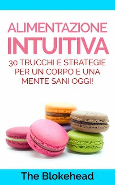 Alimentazione Intuitiva: 30 Trucchi E Strategie Per Un Corpo E Una Mente Sani Oggi!