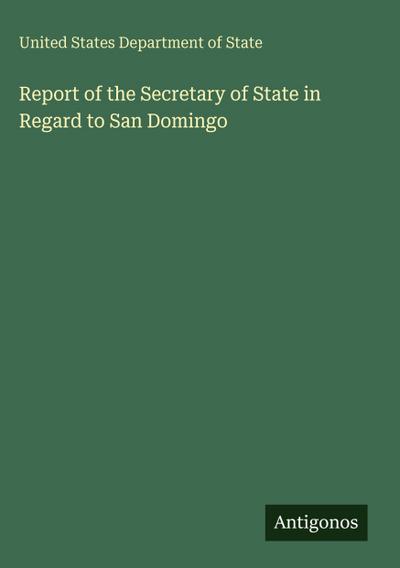 Report of the Secretary of State in Regard to San Domingo