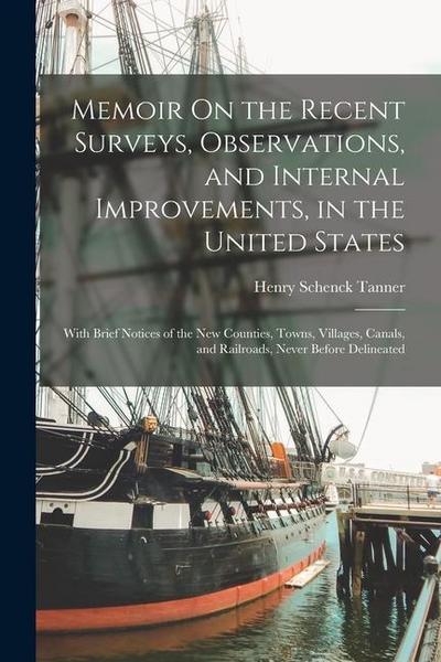 Memoir On the Recent Surveys, Observations, and Internal Improvements, in the United States: With Brief Notices of the New Counties, Towns, Villages