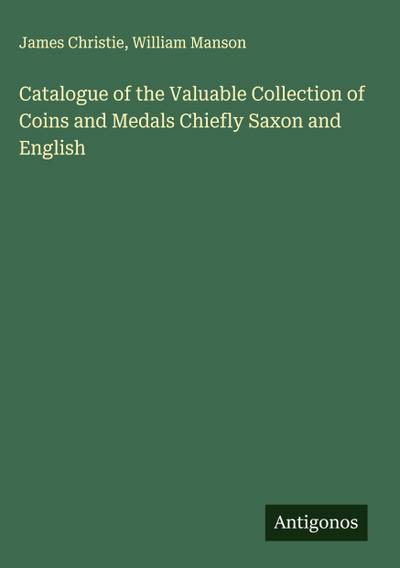 Catalogue of the Valuable Collection of Coins and Medals Chiefly Saxon and English