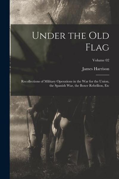Under the Old Flag; Recollections of Military Operations in the War for the Union, the Spanish War, the Boxer Rebellion, Etc; Volume 02