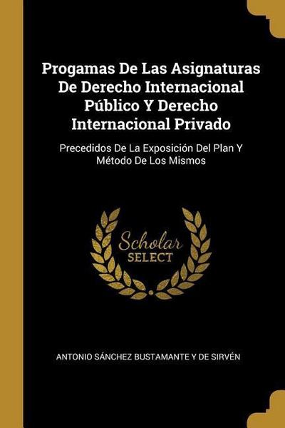 Progamas De Las Asignaturas De Derecho Internacional Público Y Derecho Internacional Privado: Precedidos De La Exposición Del Plan Y Método De Los Mis