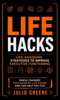 Life Hacks: Life-changing Strategies to Improve Executive Functioning (Simple Changes That Made My Life Easier and Can Help You Too)