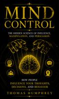 Mind Control: The Hidden Science of Influence, Manipulation, and Persuasion (How People Influence Your Thoughts, Decisions, and Behavior)