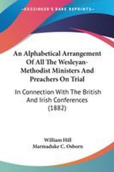 An Alphabetical Arrangement Of All The Wesleyan-Methodist Ministers And Preachers On Trial