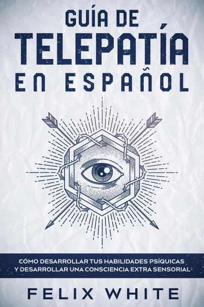 Guía de Telepatía en Español: Cómo Desarrollar tus Habilidades Psíquicas y Desarrollar una Consciencia Extra Sensorial