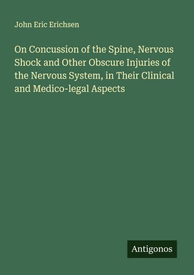 On Concussion of the Spine, Nervous Shock and Other Obscure Injuries of the Nervous System, in Their Clinical and Medico-legal Aspects