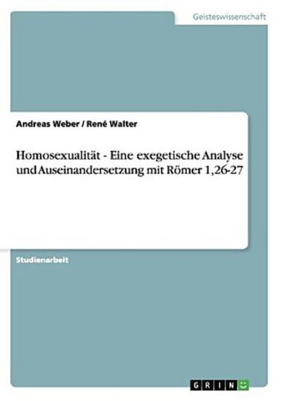 Homosexualität - Eine exegetische Analyse und  Auseinandersetzung mit  Römer 1,26-27