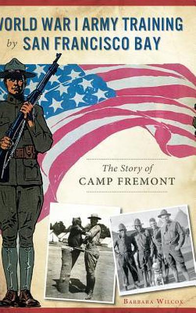 World War I Army Training by San Francisco Bay: The Story of Camp Fremont