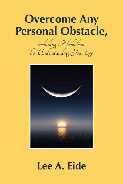 Overcome Any Personal Obstacle, including Alcoholism, by Understanding Your Ego