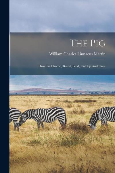 The Pig: How To Choose, Breed, Feed, Cut Up And Cure