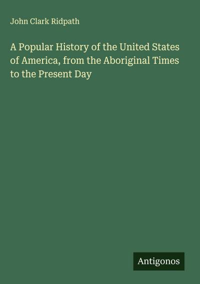 A Popular History of the United States of America, from the Aboriginal Times to the Present Day