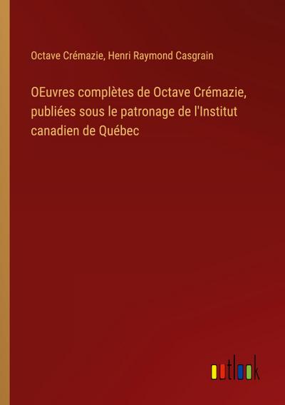 OEuvres complètes de Octave Crémazie, publiées sous le patronage de l’Institut canadien de Québec