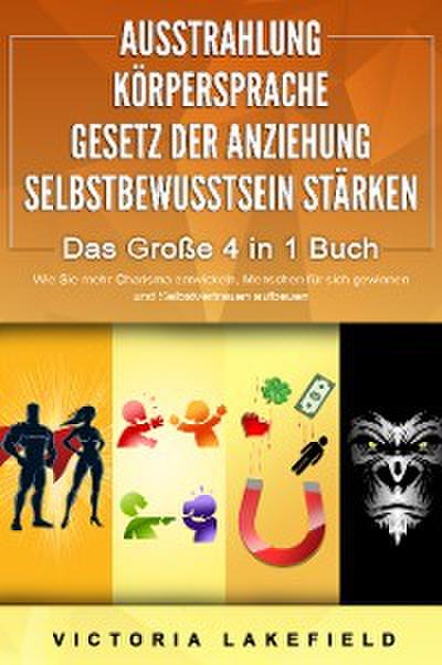 AUSSTRAHLUNG | KÖRPERSPRACHE | GESETZ DER ANZIEHUNG | SELBSTBEWUSSTSEIN STÄRKEN - Das Große 4 in 1 Buch: Wie Sie mehr Charisma entwickeln, Menschen für sich gewinnen und Selbstvertrauen aufbauen