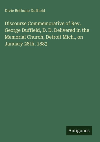 Discourse Commemorative of Rev. George Duffield, D. D. Delivered in the Memorial Church, Detroit Mich., on January 28th, 1883