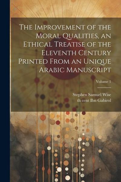 The improvement of the moral qualities, an ethical treatise of the eleventh century printed from an unique Arabic Manuscript; Volume 1