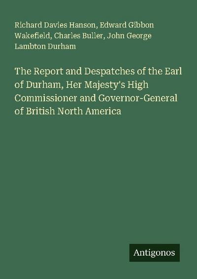 The Report and Despatches of the Earl of Durham, Her Majesty’s High Commissioner and Governor-General of British North America