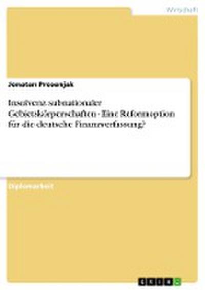 Insolvenz subnationaler Gebietskörperschaften - Eine Reformoption für die deutsche Finanzverfassung? - Jonatan Prosenjak