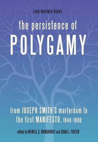 The Persistence of Polygamy: From Joseph Smith’s Martyrdom to the First Manifesto, 1844-1890