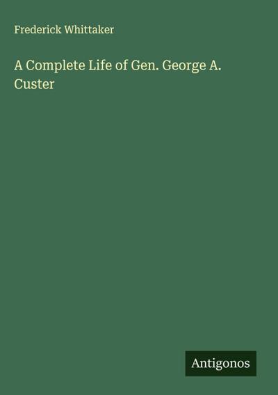A Complete Life of Gen. George A. Custer