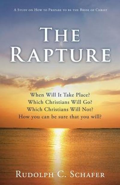 The Rapture: When Will It Take Place? Which Christians Will Go? Which Christians Will Not? How you can be sure that you will? A Stu