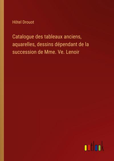 Catalogue des tableaux anciens, aquarelles, dessins dépendant de la succession de Mme. Ve. Lenoir