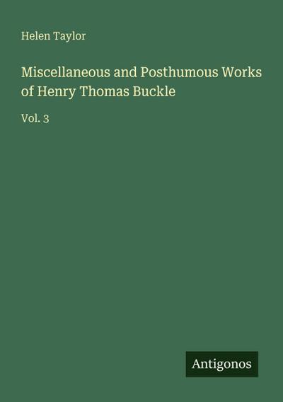 Miscellaneous and Posthumous Works of Henry Thomas Buckle