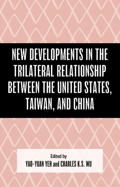 New Developments in the Trilateral Relationship between the United States, Taiwan, and China