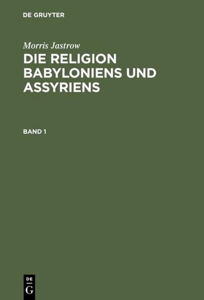 Morris Jastrow: Die Religion Babyloniens und Assyriens. Band 1