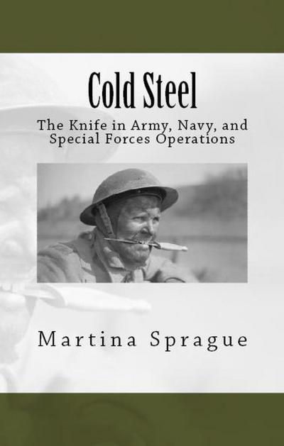 Cold Steel: The Knife in Army, Navy, and Special Forces Operations (Knives, Swords, and Bayonets: A World History of Edged Weapon Warfare, #3)