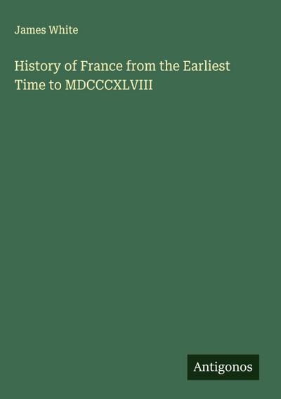 History of France from the Earliest Time to MDCCCXLVIII