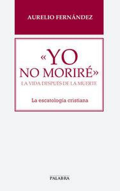Yo no moriré : la vida después de la muerte : la escatología cristiana