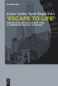 Escape to Life: German Intellectuals in New York: A Compendium on Exile after 1933 Eckart Goebel Editor