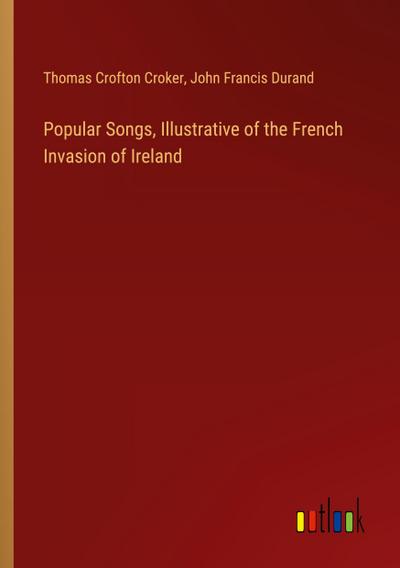 Popular Songs, Illustrative of the French Invasion of Ireland