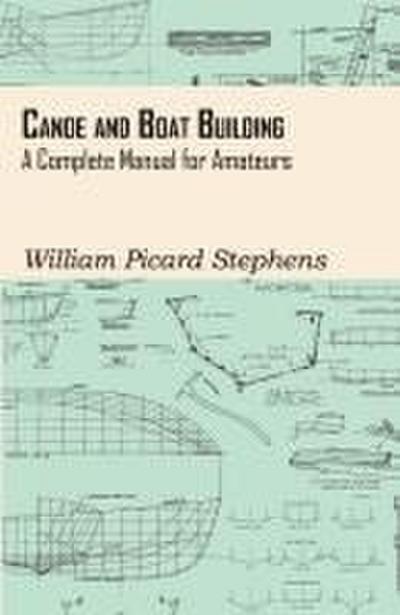 Canoe and Boat Building - A Complete Manual for Amateurs