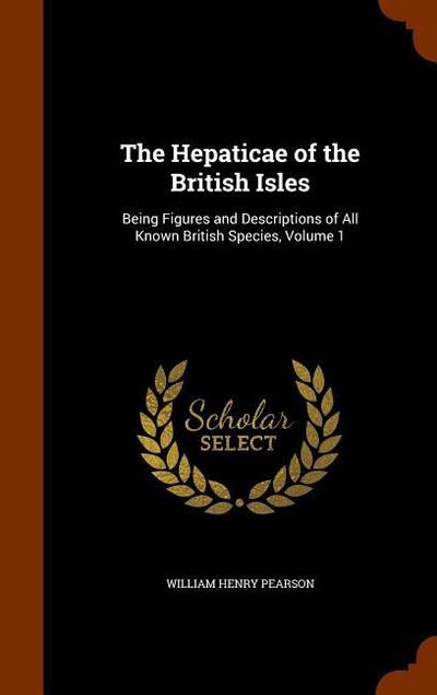 The Hepaticae of the British Isles: Being Figures and Descriptions of All Known British Species, Volume 1