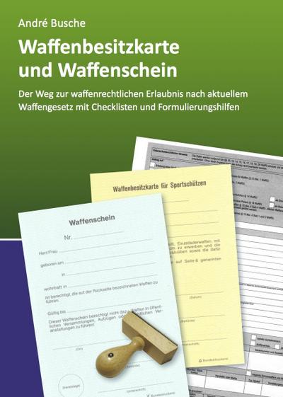 Waffenbesitzkarte und Waffenschein - Der Weg zur waffenrechtlichen Erlaubnis nach aktuellem Waffengesetz mit Checklisten und Formulierungshilfen