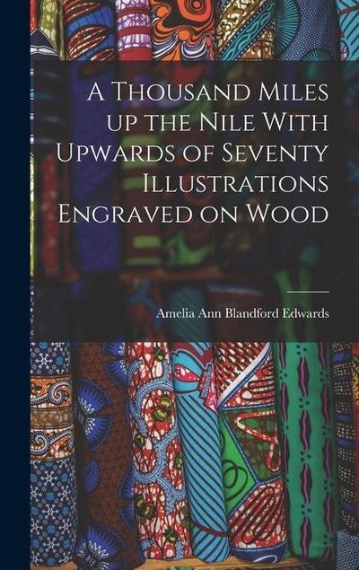 A Thousand Miles up the Nile With Upwards of Seventy Illustrations Engraved on Wood