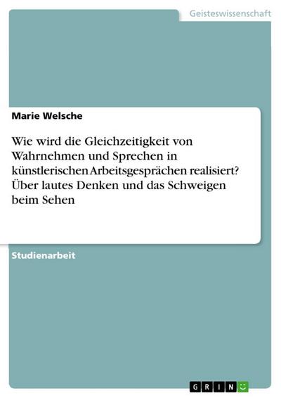 Wie wird die Gleichzeitigkeit von Wahrnehmen und Sprechen in  künstlerischen Arbeitsgesprächen realisiert? Über lautes Denken und das Schweigen beim Sehen
