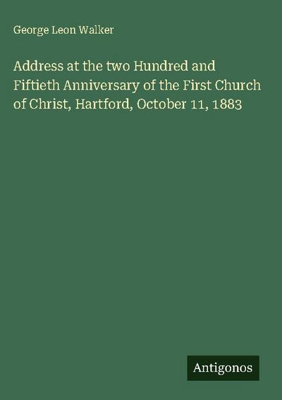 Address at the two Hundred and Fiftieth Anniversary of the First Church of Christ, Hartford, October 11, 1883