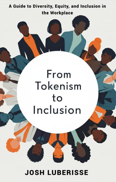 From Tokenism to Inclusion: A Guide to Diversity, Equity, and Inclusion in the Workplace